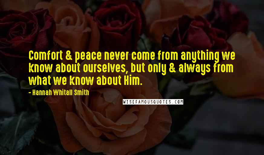 Hannah Whitall Smith Quotes: Comfort & peace never come from anything we know about ourselves, but only & always from what we know about Him.