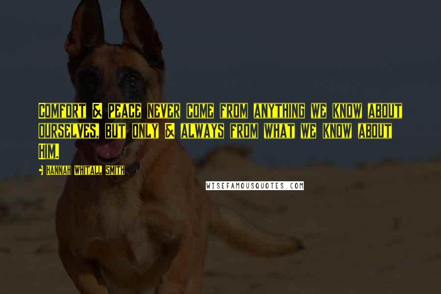 Hannah Whitall Smith Quotes: Comfort & peace never come from anything we know about ourselves, but only & always from what we know about Him.