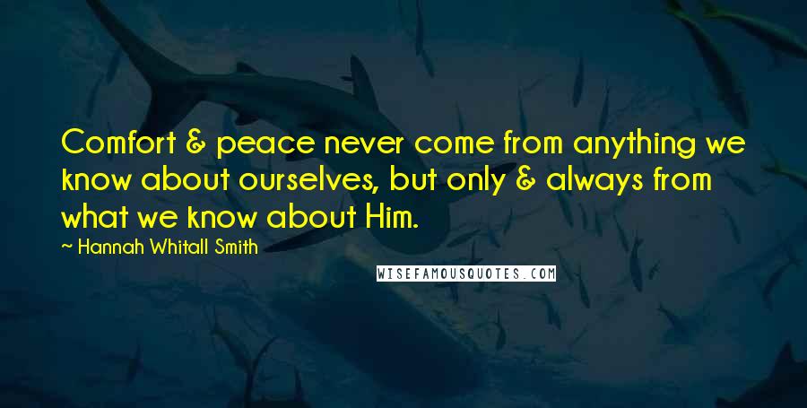 Hannah Whitall Smith Quotes: Comfort & peace never come from anything we know about ourselves, but only & always from what we know about Him.