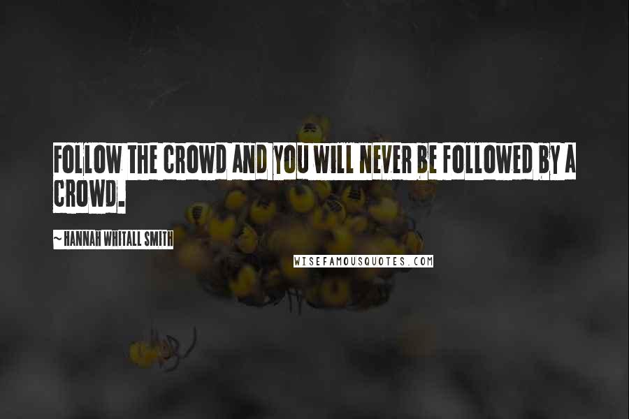 Hannah Whitall Smith Quotes: Follow the crowd and you will never be followed by a crowd.