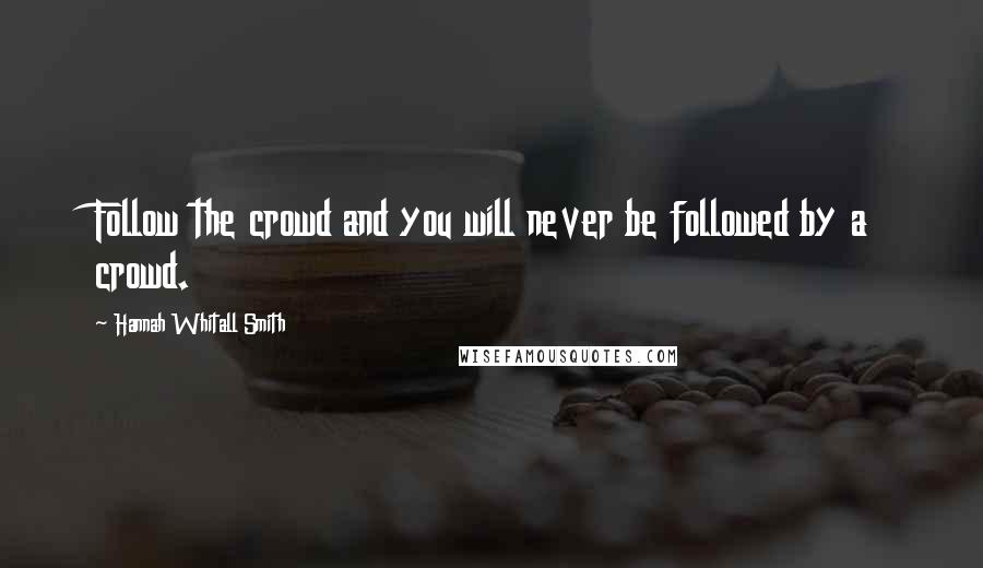 Hannah Whitall Smith Quotes: Follow the crowd and you will never be followed by a crowd.