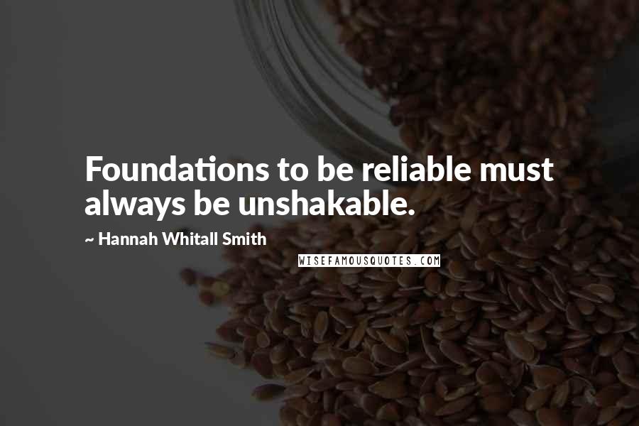 Hannah Whitall Smith Quotes: Foundations to be reliable must always be unshakable.