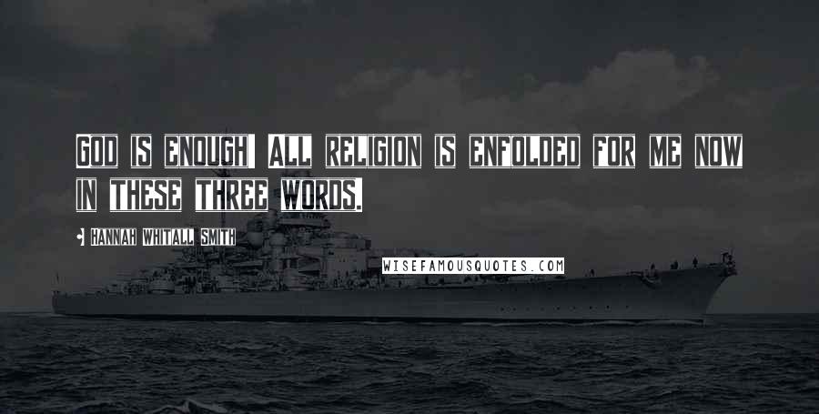 Hannah Whitall Smith Quotes: God is enough! All religion is enfolded for me now in these three words.