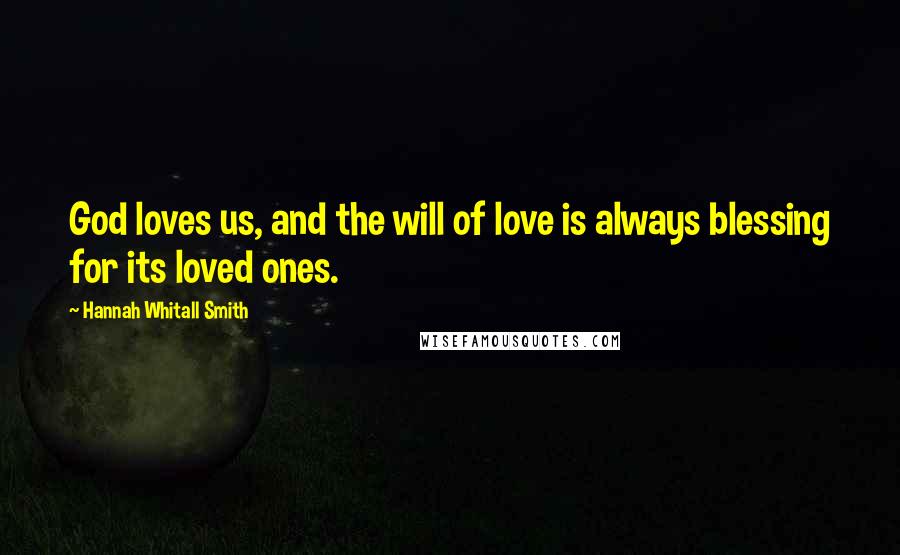 Hannah Whitall Smith Quotes: God loves us, and the will of love is always blessing for its loved ones.