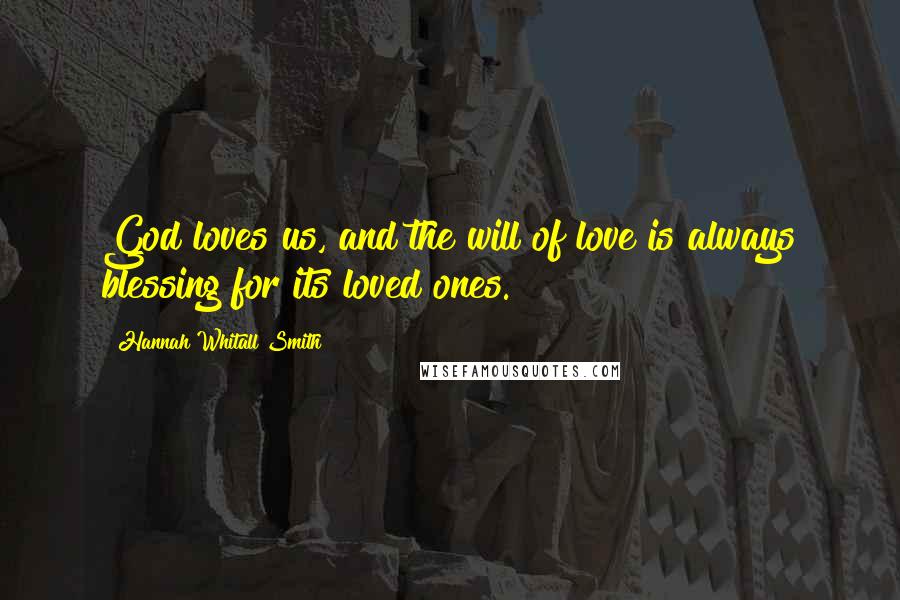 Hannah Whitall Smith Quotes: God loves us, and the will of love is always blessing for its loved ones.