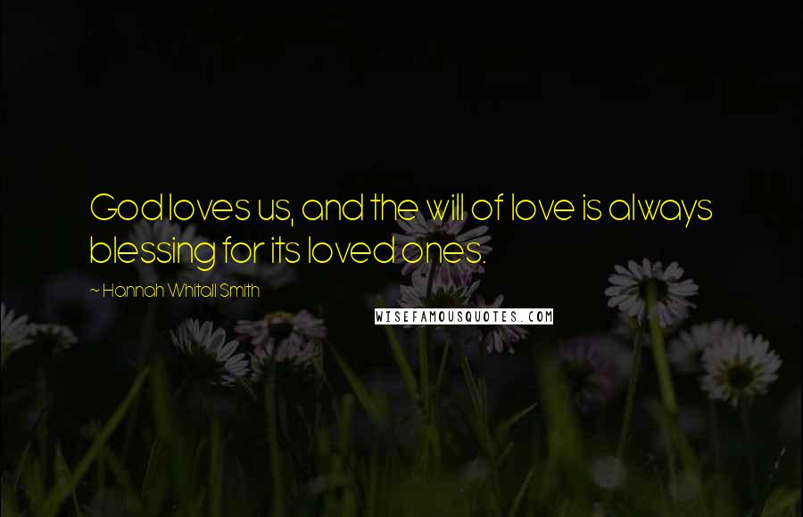 Hannah Whitall Smith Quotes: God loves us, and the will of love is always blessing for its loved ones.