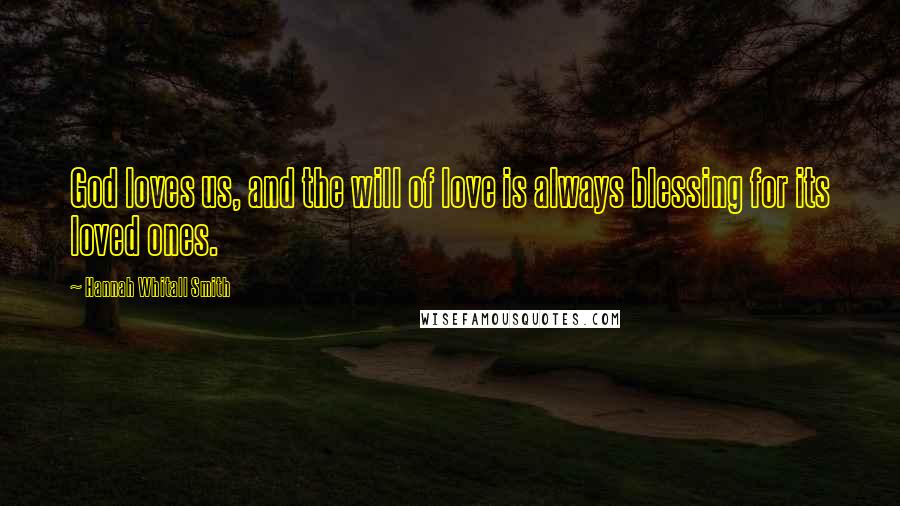 Hannah Whitall Smith Quotes: God loves us, and the will of love is always blessing for its loved ones.