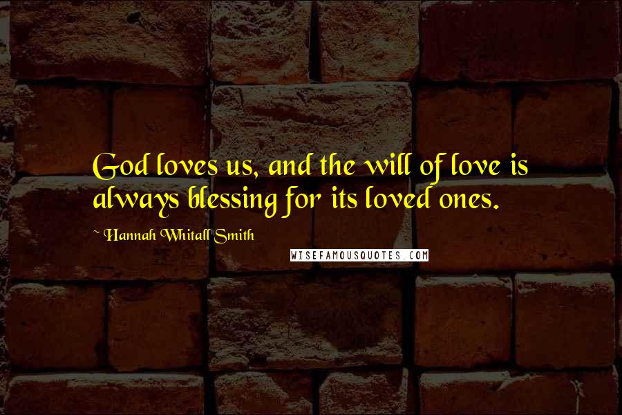 Hannah Whitall Smith Quotes: God loves us, and the will of love is always blessing for its loved ones.
