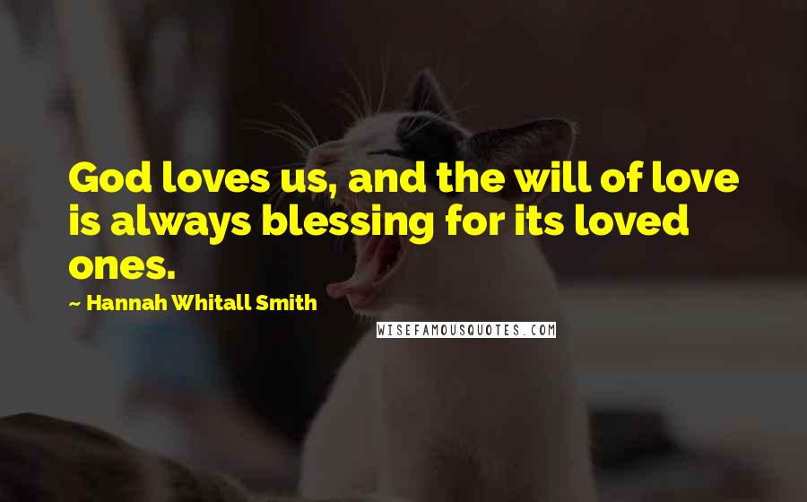 Hannah Whitall Smith Quotes: God loves us, and the will of love is always blessing for its loved ones.