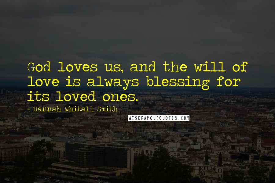 Hannah Whitall Smith Quotes: God loves us, and the will of love is always blessing for its loved ones.