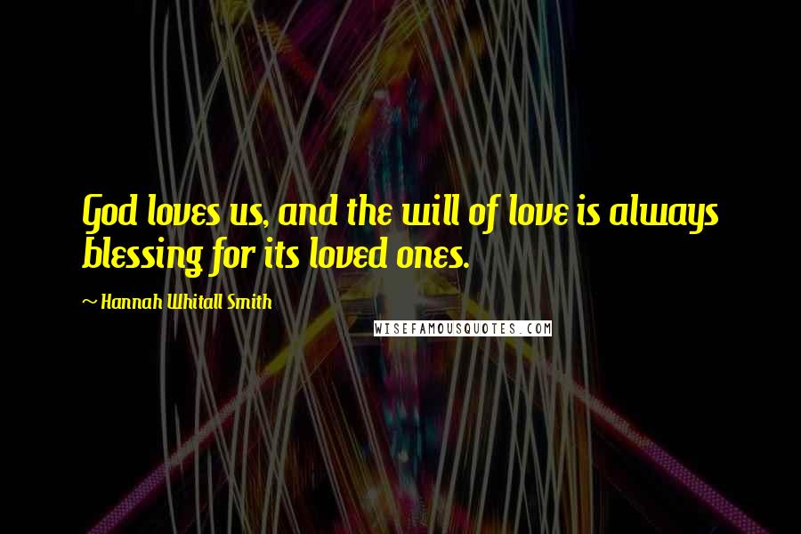 Hannah Whitall Smith Quotes: God loves us, and the will of love is always blessing for its loved ones.