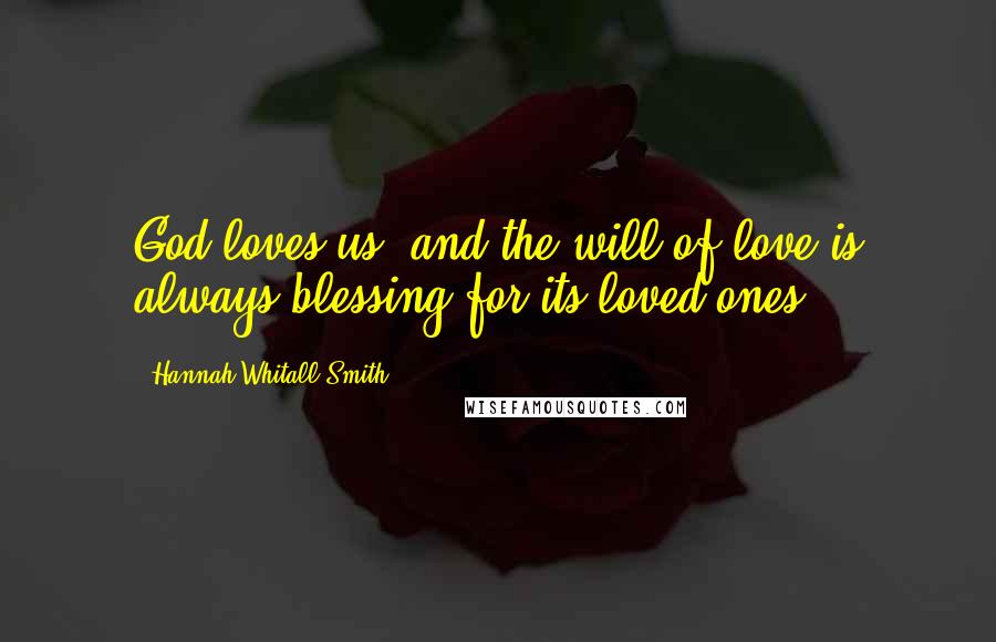 Hannah Whitall Smith Quotes: God loves us, and the will of love is always blessing for its loved ones.