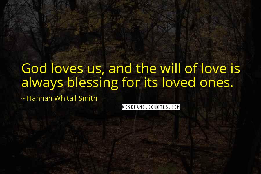 Hannah Whitall Smith Quotes: God loves us, and the will of love is always blessing for its loved ones.
