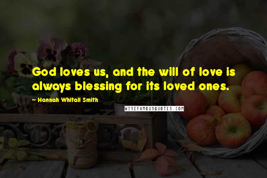 Hannah Whitall Smith Quotes: God loves us, and the will of love is always blessing for its loved ones.