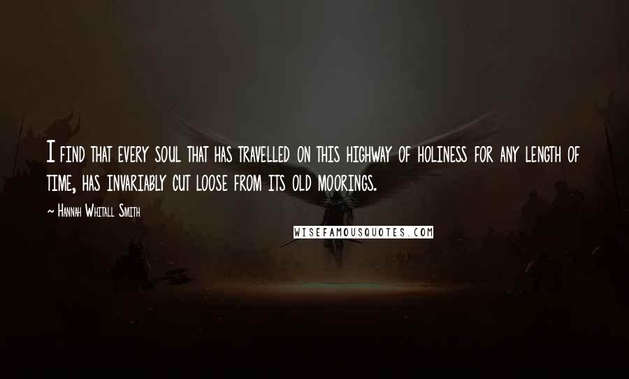 Hannah Whitall Smith Quotes: I find that every soul that has travelled on this highway of holiness for any length of time, has invariably cut loose from its old moorings.