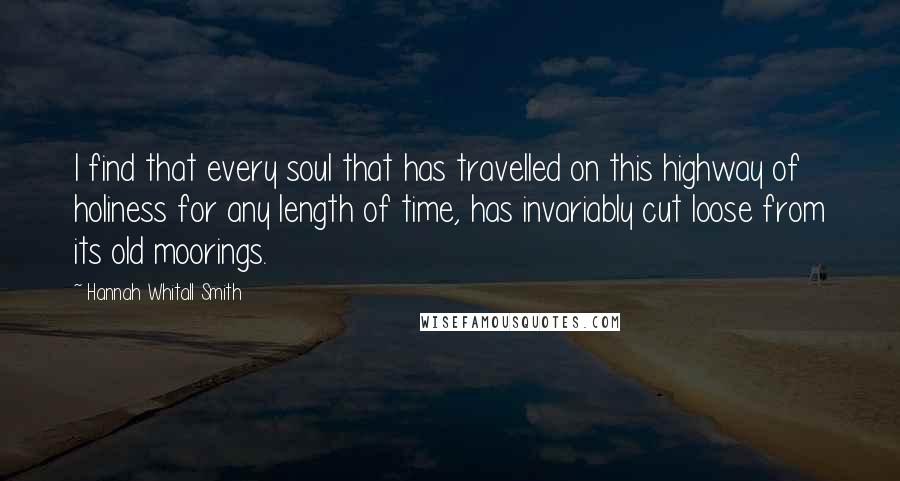 Hannah Whitall Smith Quotes: I find that every soul that has travelled on this highway of holiness for any length of time, has invariably cut loose from its old moorings.