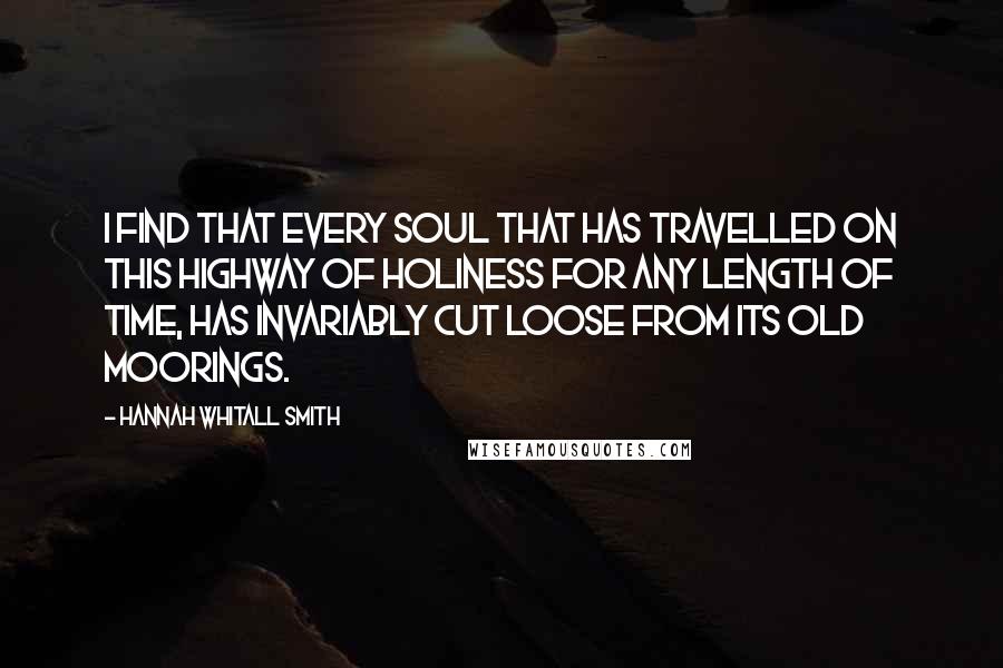 Hannah Whitall Smith Quotes: I find that every soul that has travelled on this highway of holiness for any length of time, has invariably cut loose from its old moorings.
