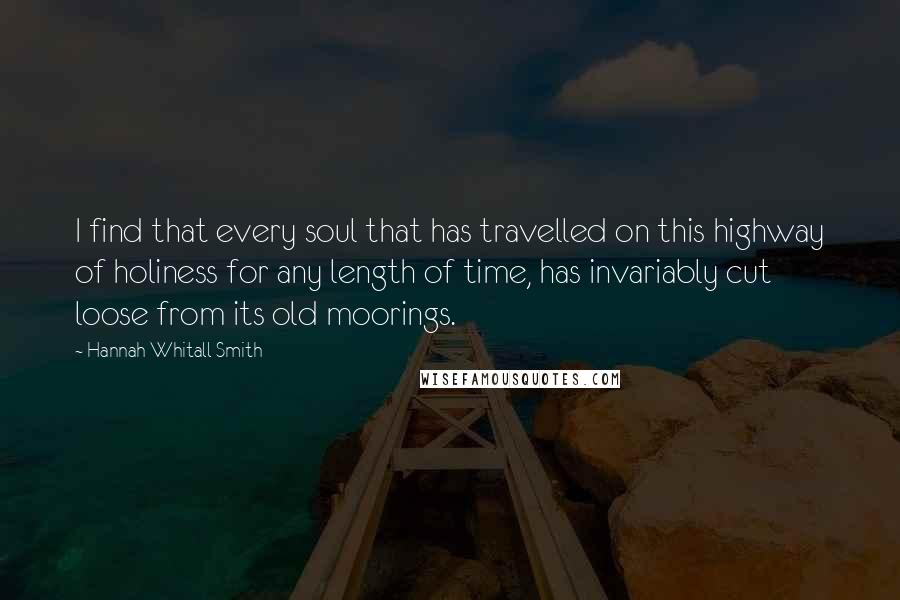 Hannah Whitall Smith Quotes: I find that every soul that has travelled on this highway of holiness for any length of time, has invariably cut loose from its old moorings.