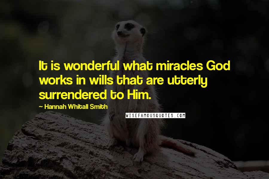 Hannah Whitall Smith Quotes: It is wonderful what miracles God works in wills that are utterly surrendered to Him.