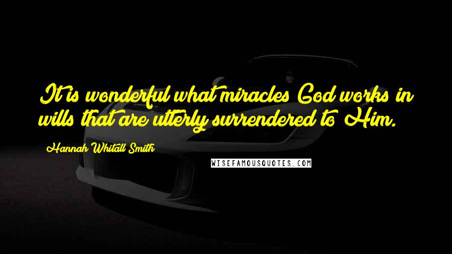 Hannah Whitall Smith Quotes: It is wonderful what miracles God works in wills that are utterly surrendered to Him.