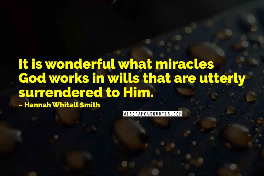 Hannah Whitall Smith Quotes: It is wonderful what miracles God works in wills that are utterly surrendered to Him.