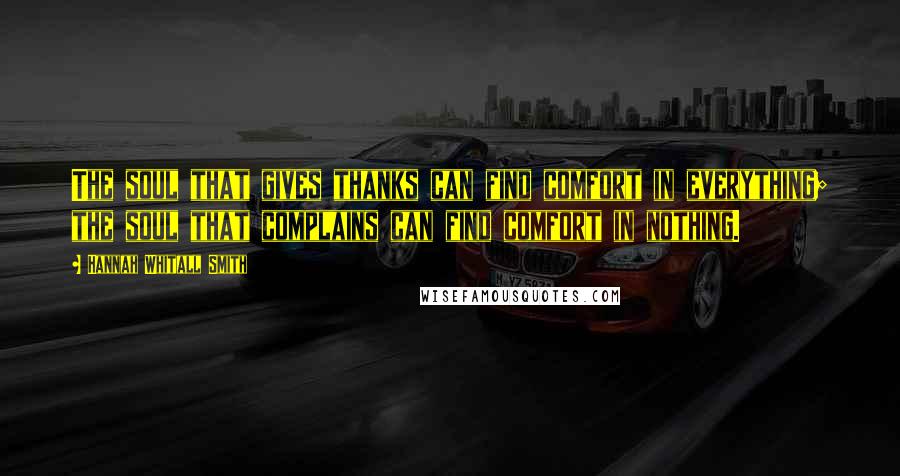 Hannah Whitall Smith Quotes: The soul that gives thanks can find comfort in everything; the soul that complains can find comfort in nothing.