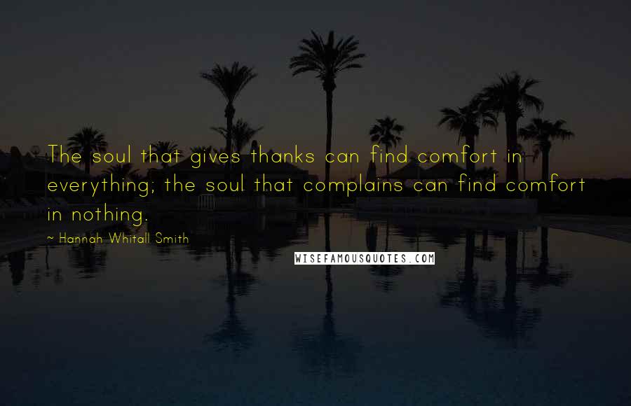 Hannah Whitall Smith Quotes: The soul that gives thanks can find comfort in everything; the soul that complains can find comfort in nothing.