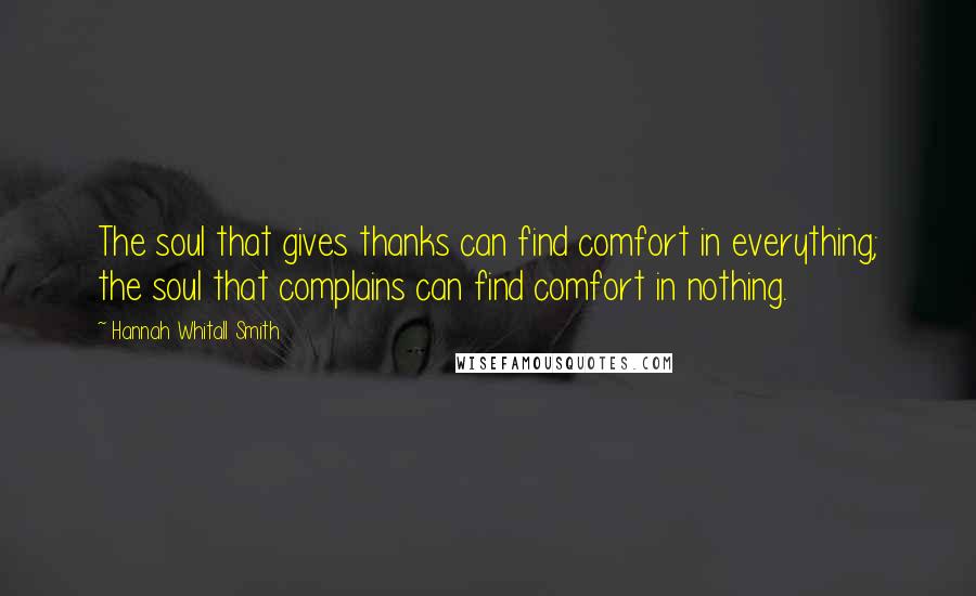 Hannah Whitall Smith Quotes: The soul that gives thanks can find comfort in everything; the soul that complains can find comfort in nothing.