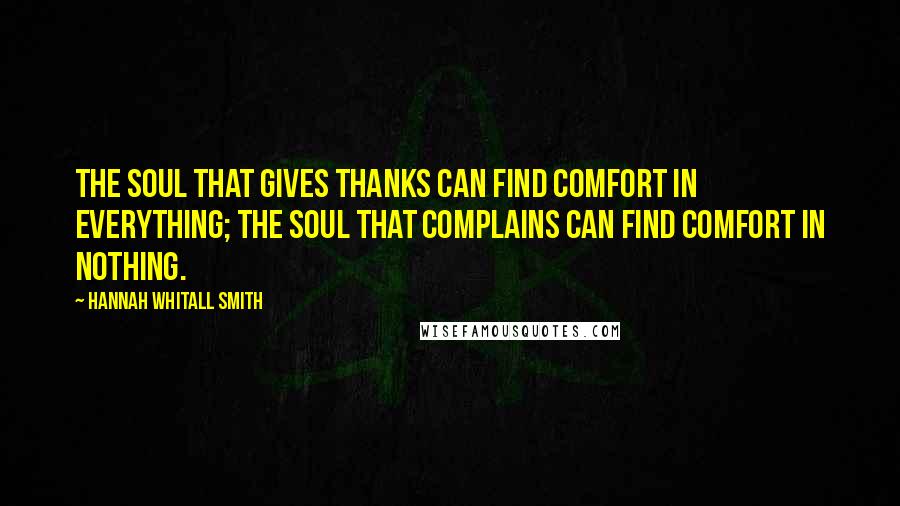 Hannah Whitall Smith Quotes: The soul that gives thanks can find comfort in everything; the soul that complains can find comfort in nothing.