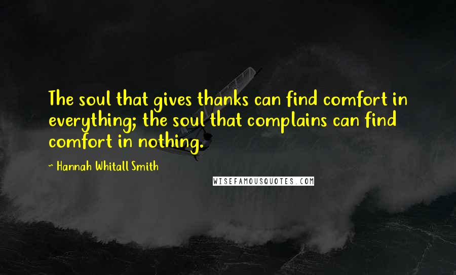 Hannah Whitall Smith Quotes: The soul that gives thanks can find comfort in everything; the soul that complains can find comfort in nothing.