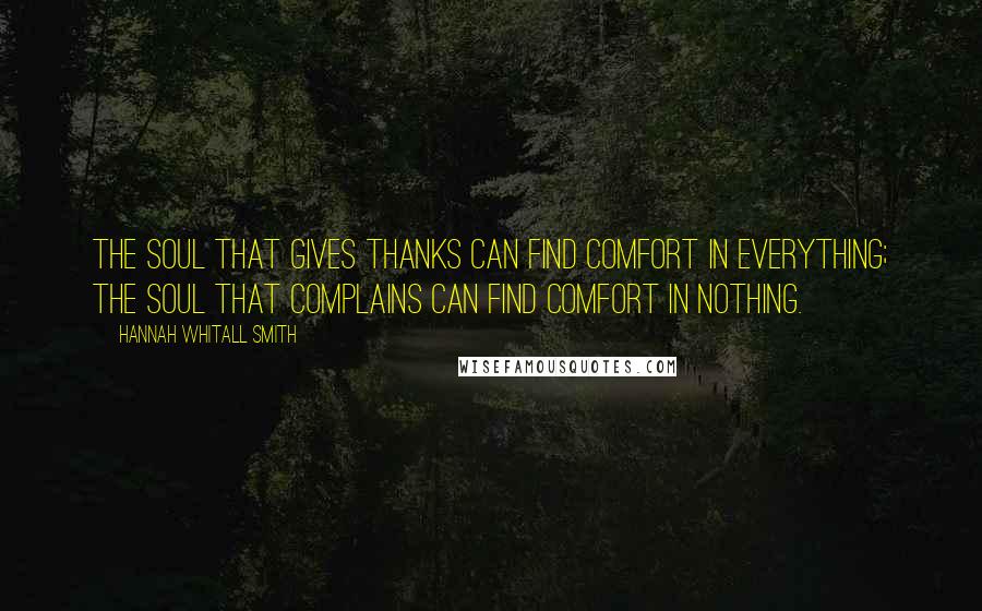 Hannah Whitall Smith Quotes: The soul that gives thanks can find comfort in everything; the soul that complains can find comfort in nothing.