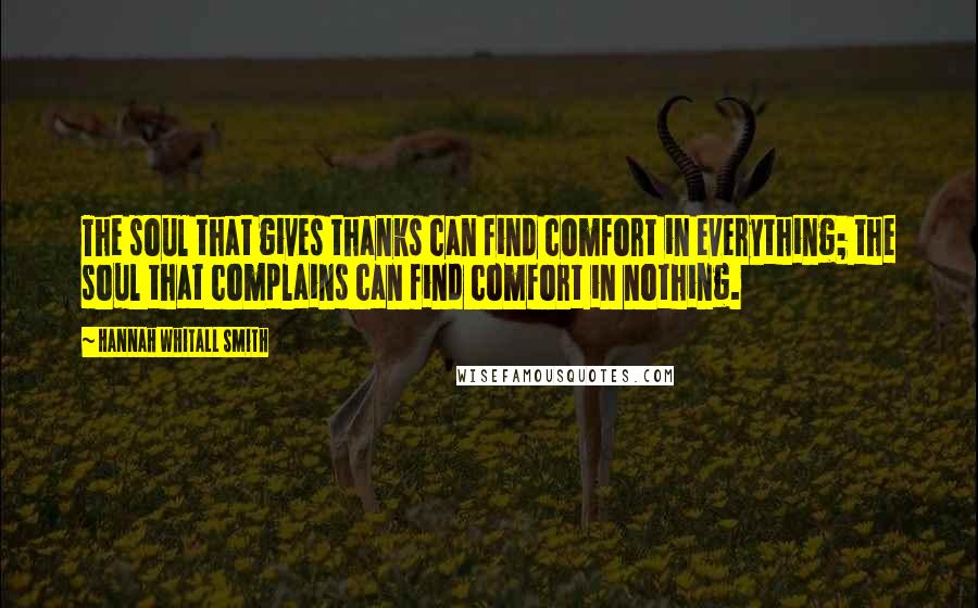 Hannah Whitall Smith Quotes: The soul that gives thanks can find comfort in everything; the soul that complains can find comfort in nothing.