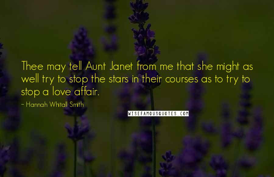 Hannah Whitall Smith Quotes: Thee may tell Aunt Janet from me that she might as well try to stop the stars in their courses as to try to stop a love affair.