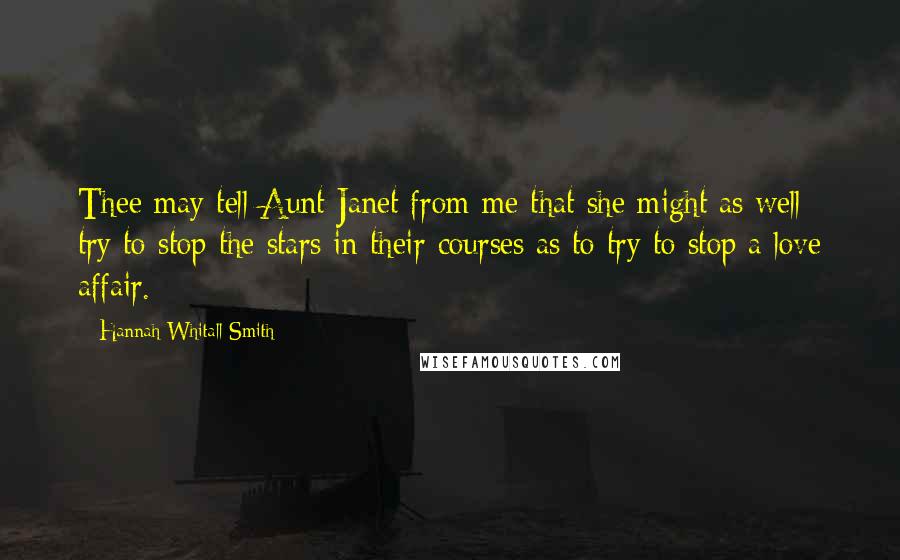 Hannah Whitall Smith Quotes: Thee may tell Aunt Janet from me that she might as well try to stop the stars in their courses as to try to stop a love affair.