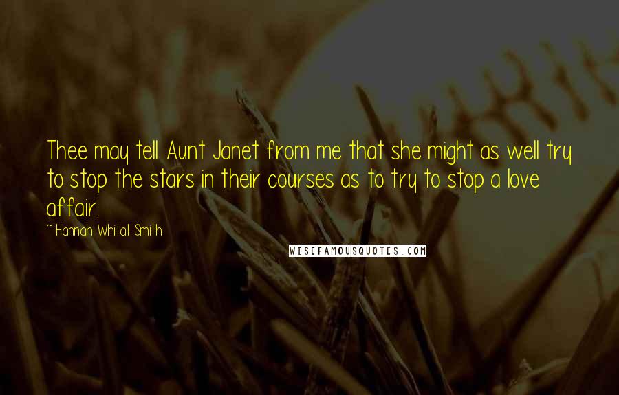 Hannah Whitall Smith Quotes: Thee may tell Aunt Janet from me that she might as well try to stop the stars in their courses as to try to stop a love affair.