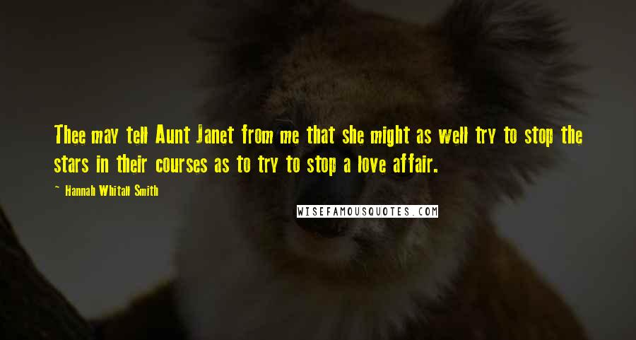 Hannah Whitall Smith Quotes: Thee may tell Aunt Janet from me that she might as well try to stop the stars in their courses as to try to stop a love affair.