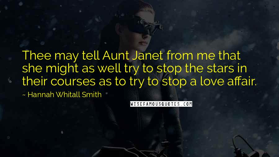 Hannah Whitall Smith Quotes: Thee may tell Aunt Janet from me that she might as well try to stop the stars in their courses as to try to stop a love affair.