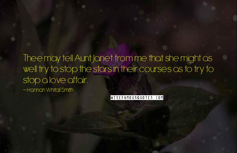 Hannah Whitall Smith Quotes: Thee may tell Aunt Janet from me that she might as well try to stop the stars in their courses as to try to stop a love affair.