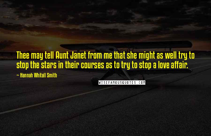 Hannah Whitall Smith Quotes: Thee may tell Aunt Janet from me that she might as well try to stop the stars in their courses as to try to stop a love affair.