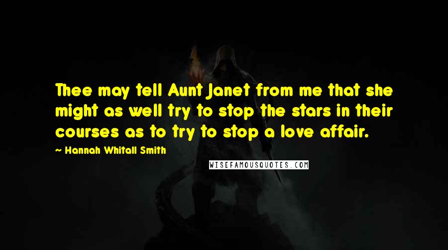 Hannah Whitall Smith Quotes: Thee may tell Aunt Janet from me that she might as well try to stop the stars in their courses as to try to stop a love affair.