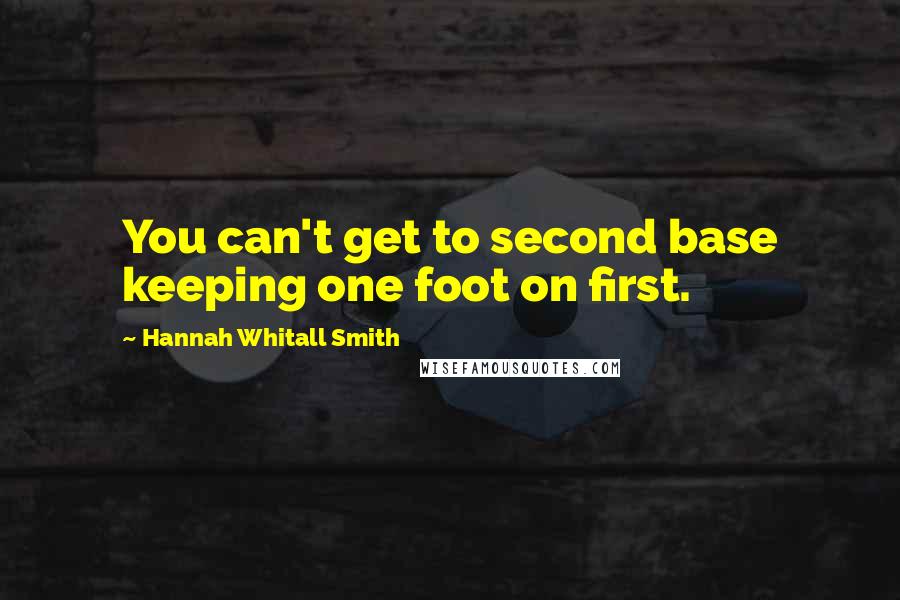 Hannah Whitall Smith Quotes: You can't get to second base keeping one foot on first.