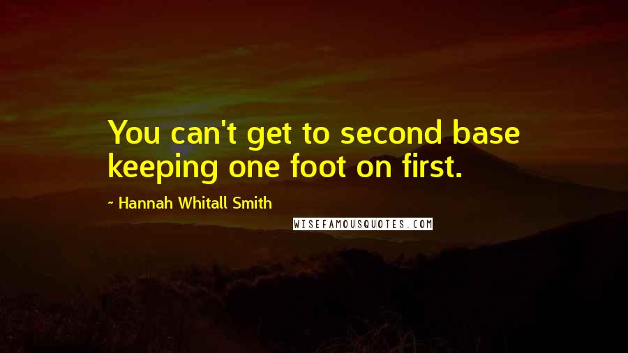 Hannah Whitall Smith Quotes: You can't get to second base keeping one foot on first.