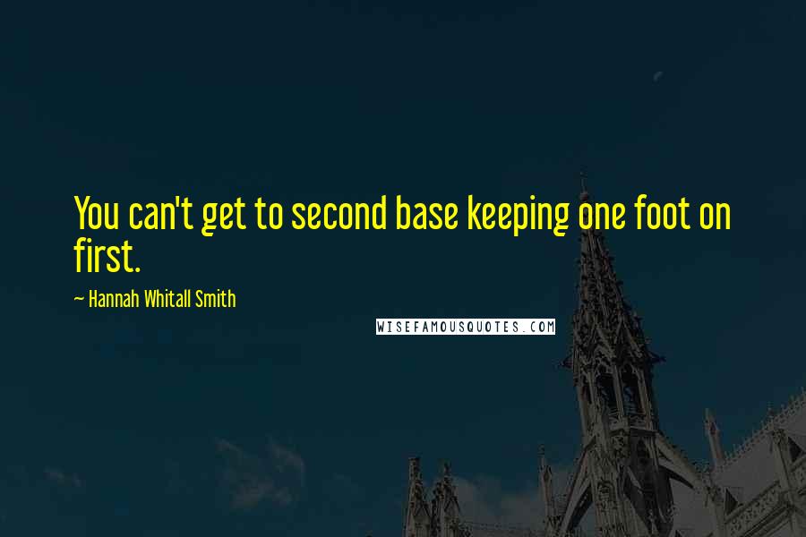 Hannah Whitall Smith Quotes: You can't get to second base keeping one foot on first.