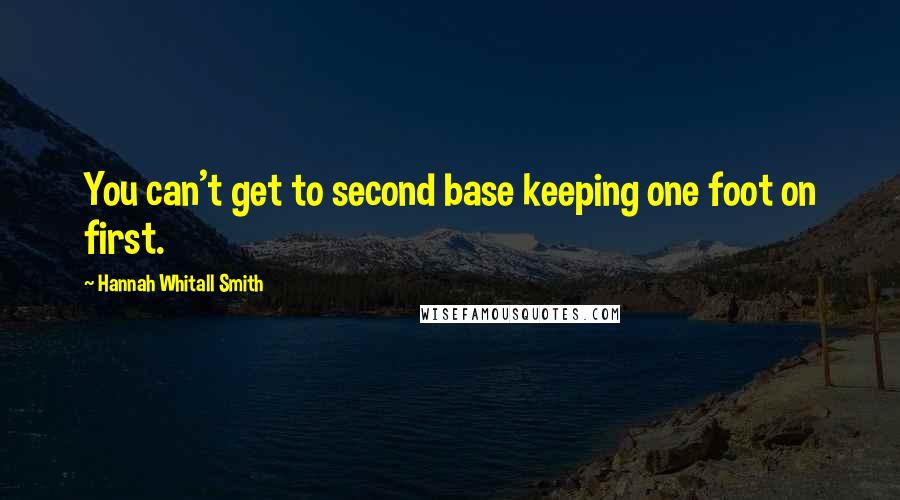 Hannah Whitall Smith Quotes: You can't get to second base keeping one foot on first.