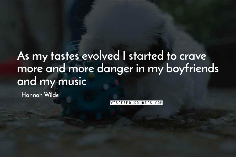 Hannah Wilde Quotes: As my tastes evolved I started to crave more and more danger in my boyfriends and my music