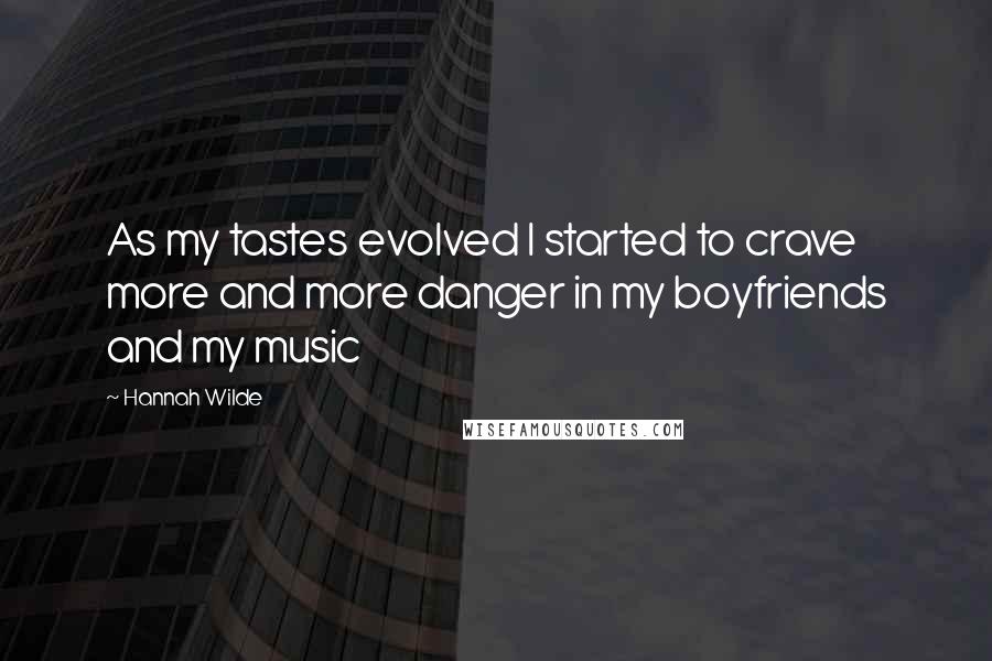 Hannah Wilde Quotes: As my tastes evolved I started to crave more and more danger in my boyfriends and my music