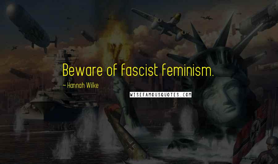 Hannah Wilke Quotes: Beware of fascist feminism.