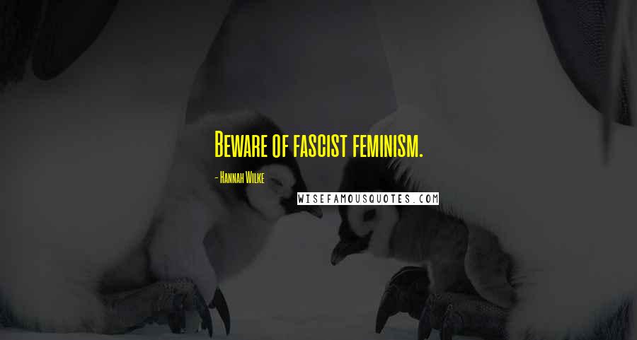Hannah Wilke Quotes: Beware of fascist feminism.