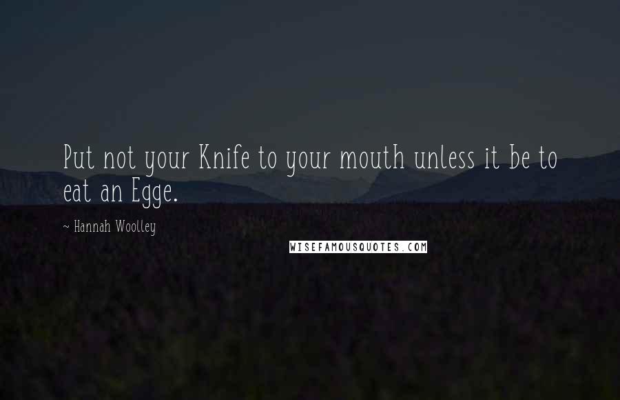 Hannah Woolley Quotes: Put not your Knife to your mouth unless it be to eat an Egge.