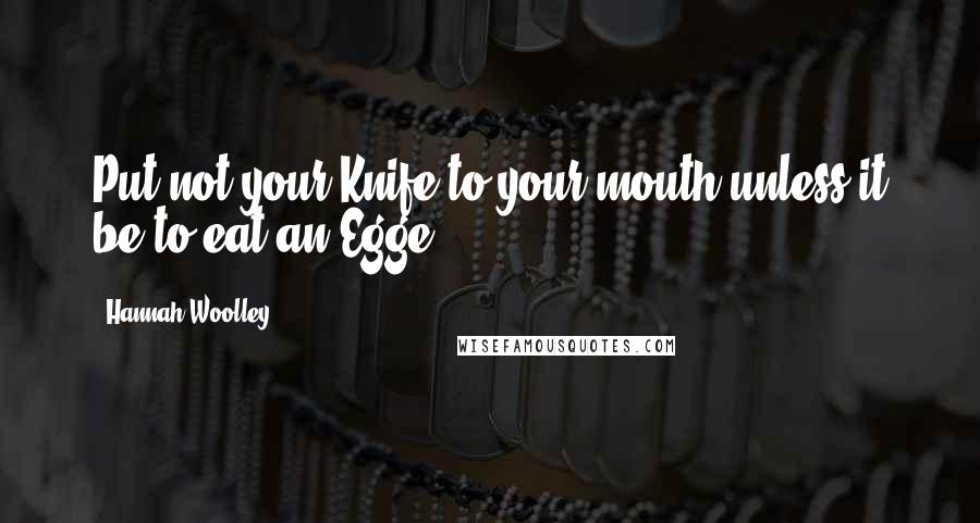 Hannah Woolley Quotes: Put not your Knife to your mouth unless it be to eat an Egge.